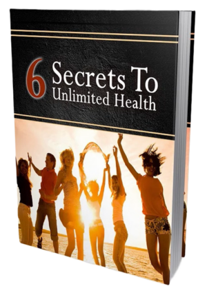 6 Secrets To Unlimited Health